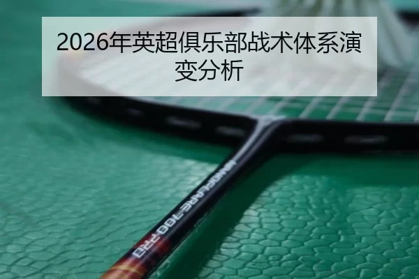 2026年英超俱乐部战术体系演变分析