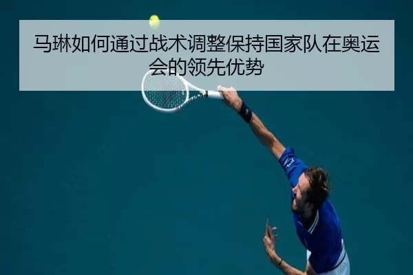 马琳如何通过战术调整保持国家队在奥运会的领先优势